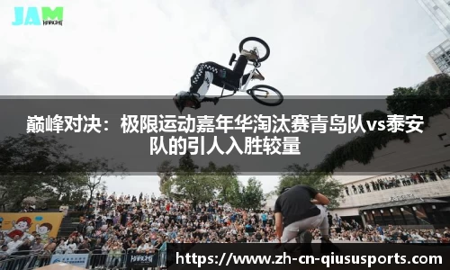 巅峰对决：极限运动嘉年华淘汰赛青岛队vs泰安队的引人入胜较量