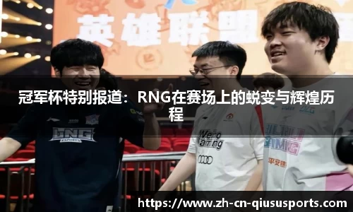 冠军杯特别报道：RNG在赛场上的蜕变与辉煌历程