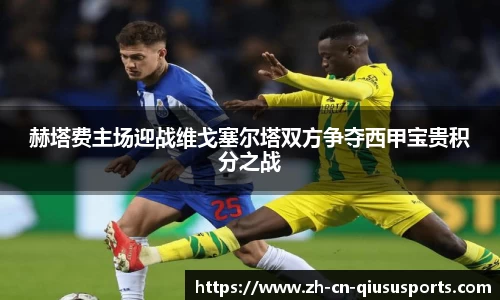 赫塔费主场迎战维戈塞尔塔双方争夺西甲宝贵积分之战